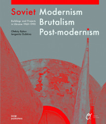 Obálka knihy Soviet Modernism. Brutalism. Post-modernism. Buildings and Projects in Ukraine 1960-1990